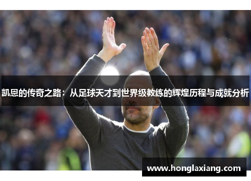 凯恩的传奇之路：从足球天才到世界级教练的辉煌历程与成就分析