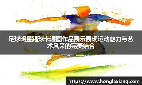 足球明星踢球卡通画作品展示展现运动魅力与艺术风采的完美结合