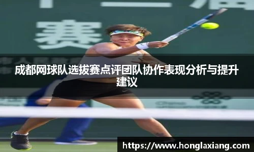 成都网球队选拔赛点评团队协作表现分析与提升建议