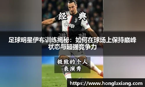 足球明星伊布训练揭秘：如何在球场上保持巅峰状态与超强竞争力
